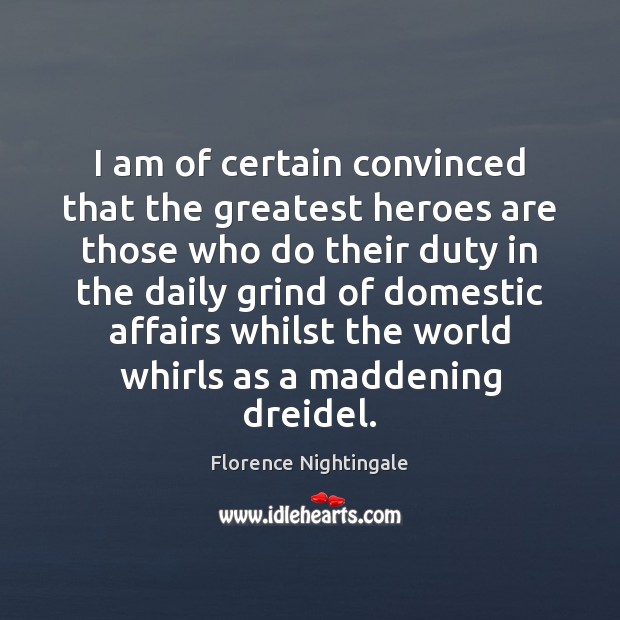 I am of certain convinced that the greatest heroes are those who Florence Nightingale Picture Quote