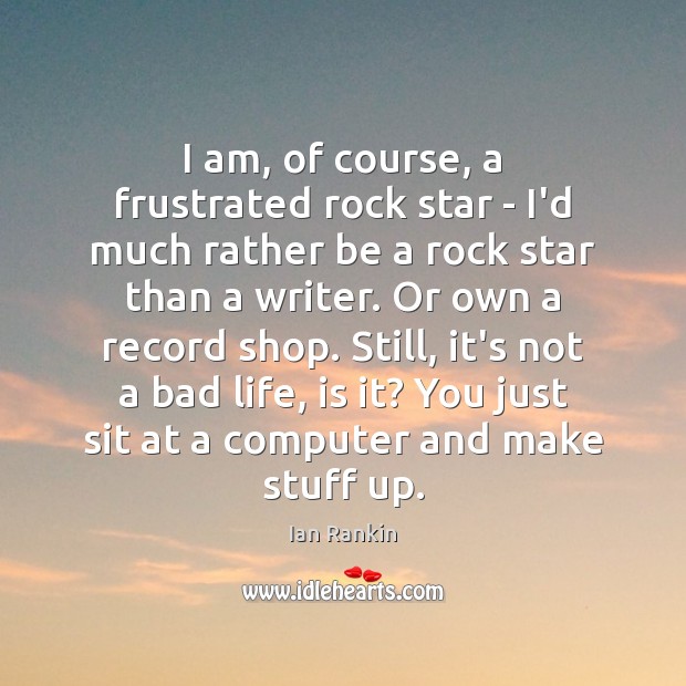 I am, of course, a frustrated rock star – I’d much rather Ian Rankin Picture Quote