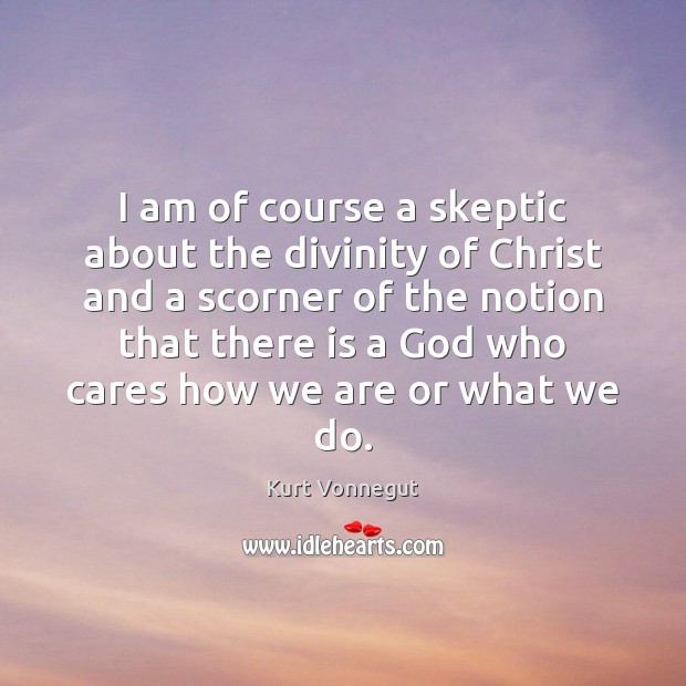 I am of course a skeptic about the divinity of Christ and Kurt Vonnegut Picture Quote