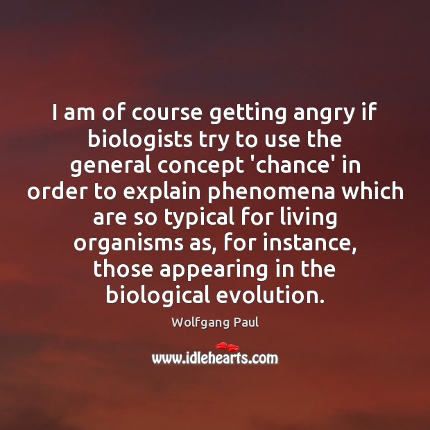 I am of course getting angry if biologists try to use the Wolfgang Paul Picture Quote