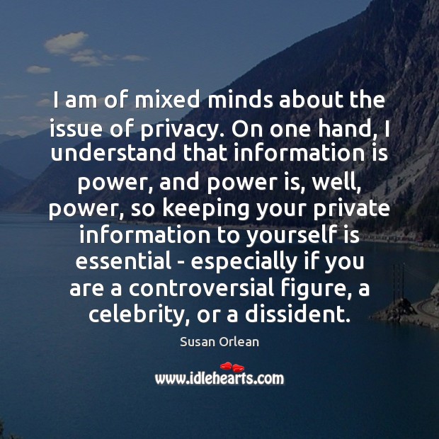 I am of mixed minds about the issue of privacy. On one Susan Orlean Picture Quote
