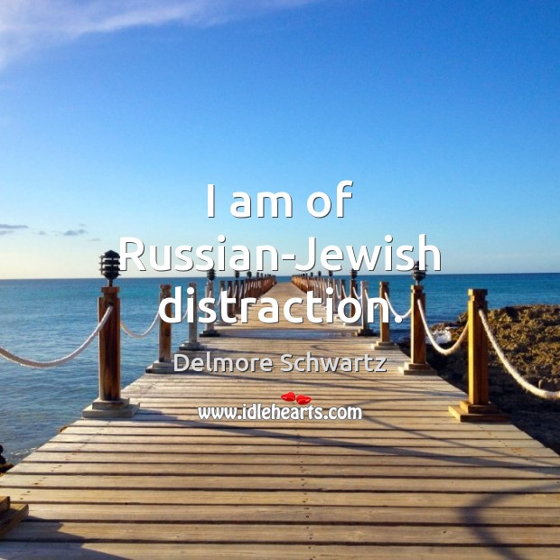 I am of Russian-Jewish distraction. Delmore Schwartz Picture Quote