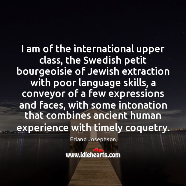 I am of the international upper class, the Swedish petit bourgeoisie of Erland Josephson Picture Quote