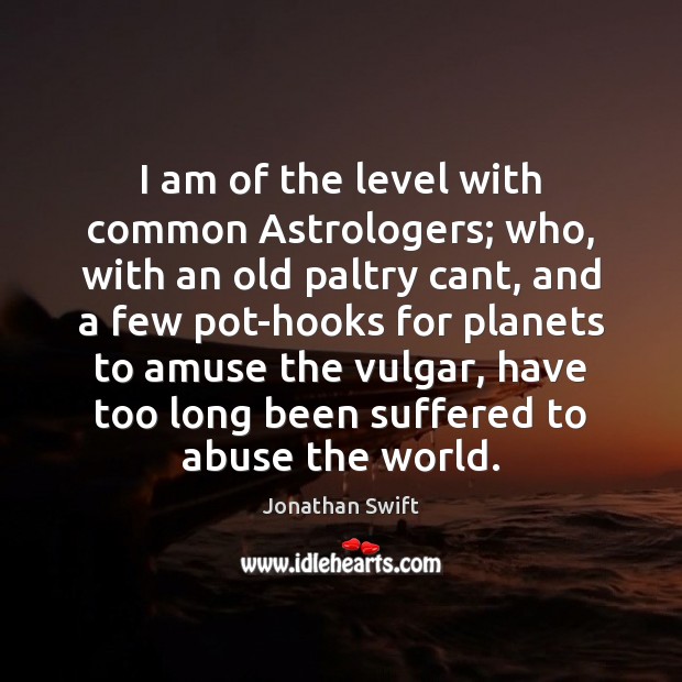 I am of the level with common Astrologers; who, with an old Jonathan Swift Picture Quote