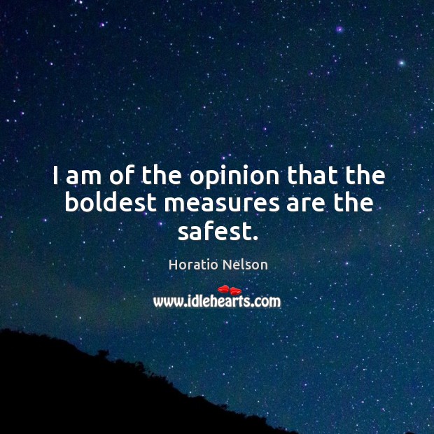 I am of the opinion that the boldest measures are the safest. Horatio Nelson Picture Quote