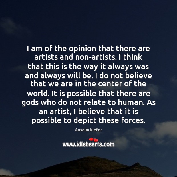 I am of the opinion that there are artists and non-artists. I Anselm Kiefer Picture Quote