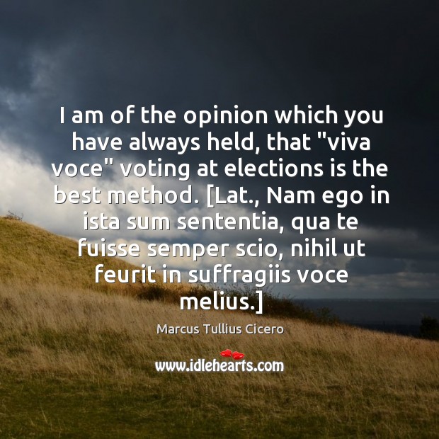 I am of the opinion which you have always held, that “viva Marcus Tullius Cicero Picture Quote