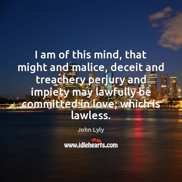 I am of this mind, that might and malice, deceit and treachery Image