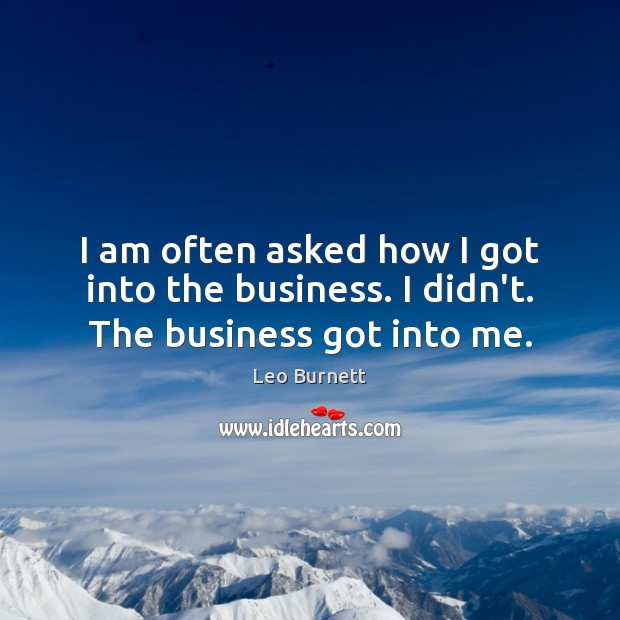 I am often asked how I got into the business. I didn’t. The business got into me. Leo Burnett Picture Quote