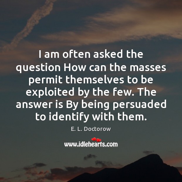 I am often asked the question How can the masses permit themselves E. L. Doctorow Picture Quote