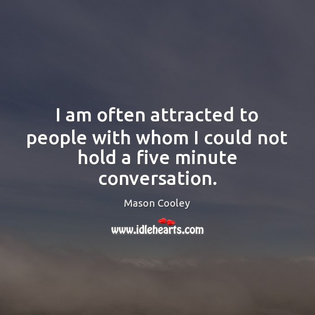 I am often attracted to people with whom I could not hold a five minute conversation. Mason Cooley Picture Quote
