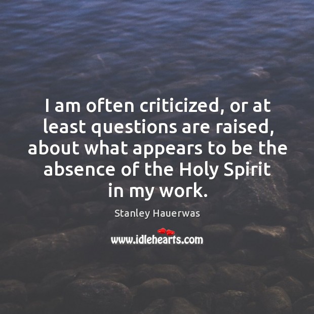 I am often criticized, or at least questions are raised, about what Stanley Hauerwas Picture Quote