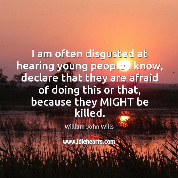 I am often disgusted at hearing young people I know, declare that they are afraid of doing Image