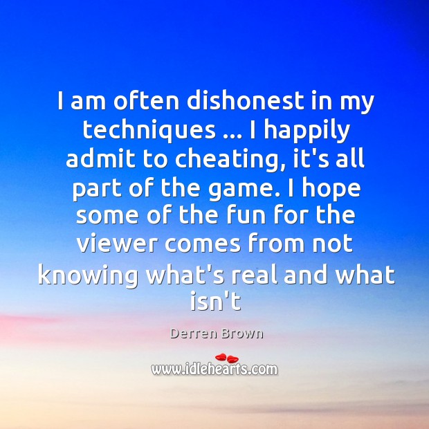 I am often dishonest in my techniques … I happily admit to cheating, Derren Brown Picture Quote