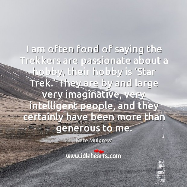 I am often fond of saying the trekkers are passionate about a hobby, their hobby is ‘star trek.’ Image