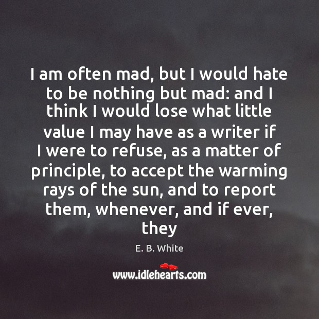 I am often mad, but I would hate to be nothing but E. B. White Picture Quote