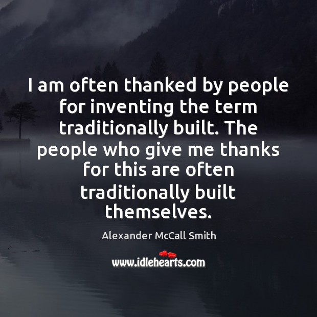I am often thanked by people for inventing the term traditionally built. Alexander McCall Smith Picture Quote