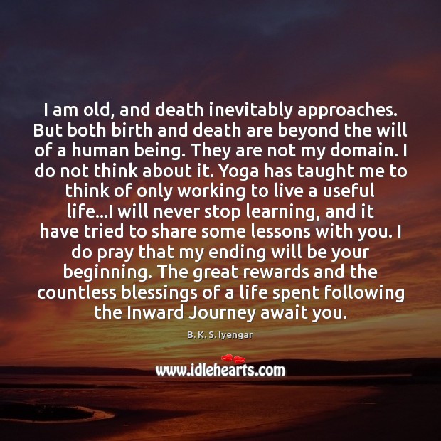 I am old, and death inevitably approaches. But both birth and death B. K. S. Iyengar Picture Quote