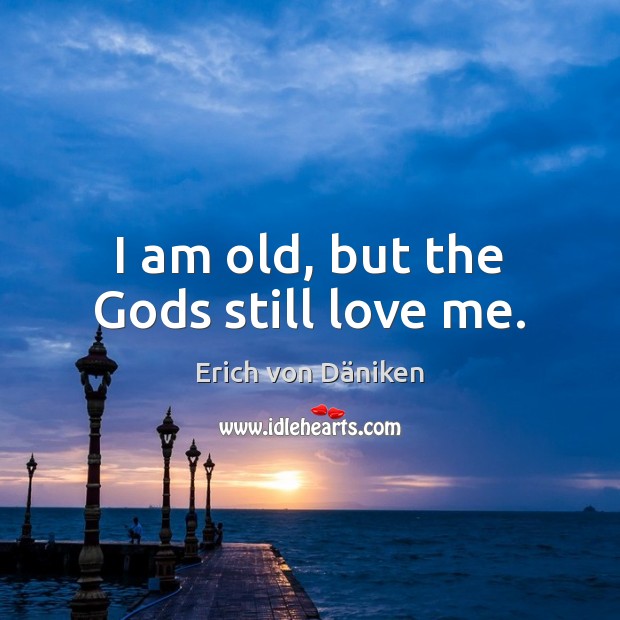 I am old, but the Gods still love me. Love Me Quotes Image