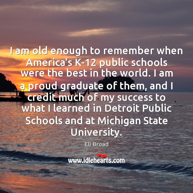 I am old enough to remember when America’s K-12 public schools were Eli Broad Picture Quote