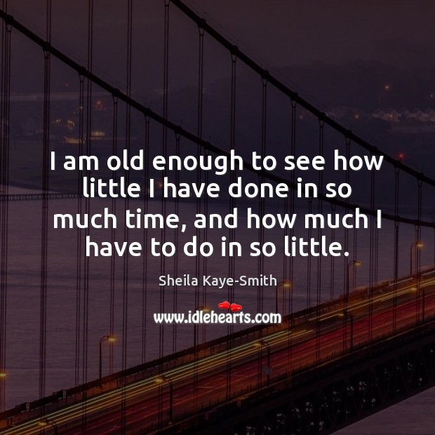 I am old enough to see how little I have done in Sheila Kaye-Smith Picture Quote