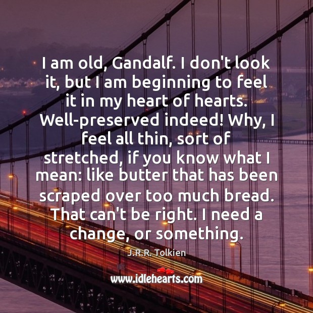 I am old, Gandalf. I don’t look it, but I am beginning J.R.R. Tolkien Picture Quote