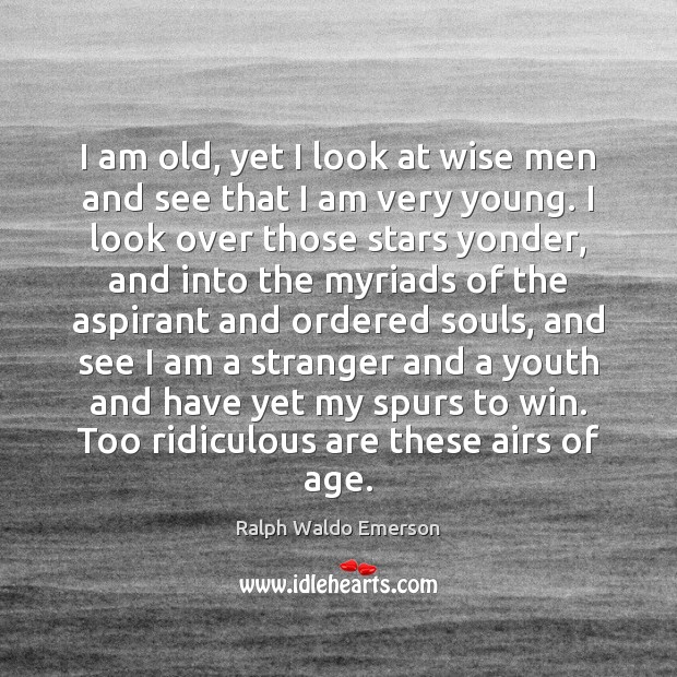I am old, yet I look at wise men and see that Ralph Waldo Emerson Picture Quote