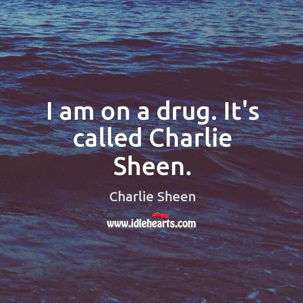 I am on a drug. It’s called Charlie Sheen. Charlie Sheen Picture Quote