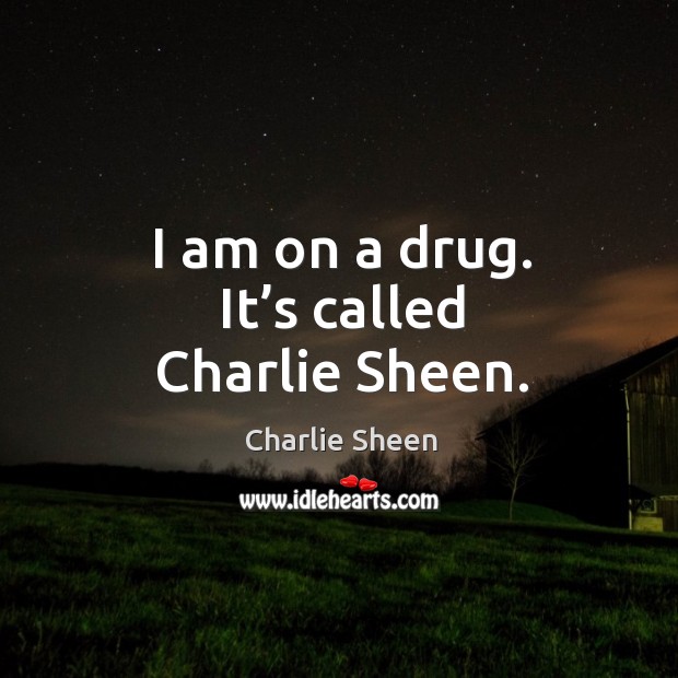 I am on a drug. It’s called charlie sheen. Image