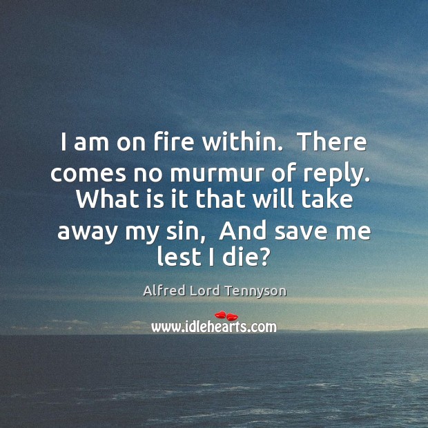 I am on fire within.  There comes no murmur of reply.  What Alfred Lord Tennyson Picture Quote