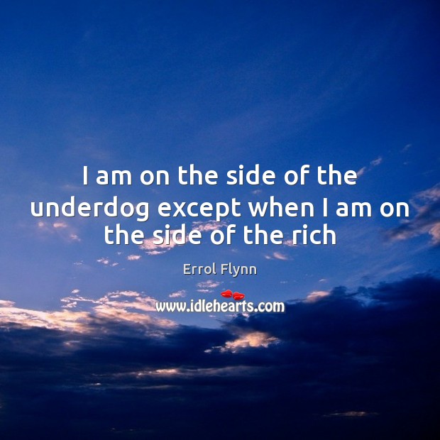 I am on the side of the underdog except when I am on the side of the rich Errol Flynn Picture Quote