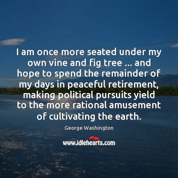 I am once more seated under my own vine and fig tree … George Washington Picture Quote