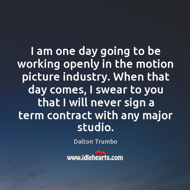 I am one day going to be working openly in the motion picture industry. Dalton Trumbo Picture Quote