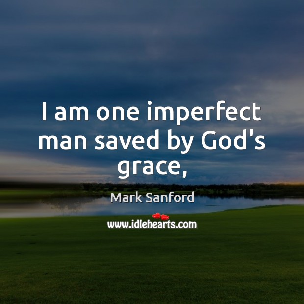 I am one imperfect man saved by God’s grace, Mark Sanford Picture Quote
