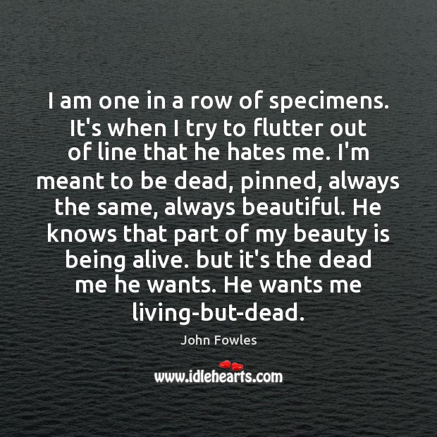 I am one in a row of specimens. It’s when I try John Fowles Picture Quote
