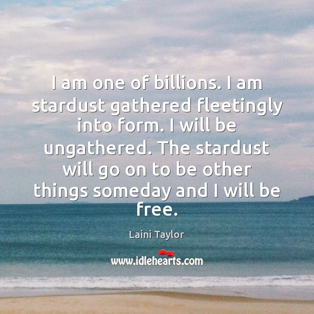 I am one of billions. I am stardust gathered fleetingly into form. Laini Taylor Picture Quote