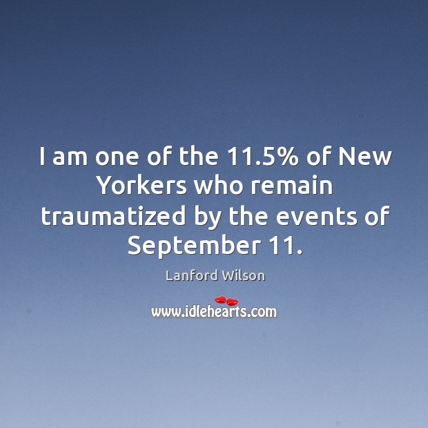 I am one of the 11.5% of new yorkers who remain traumatized by the events of september 11. Lanford Wilson Picture Quote