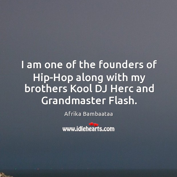 I am one of the founders of hip-hop along with my brothers kool dj herc and grandmaster flash. Image