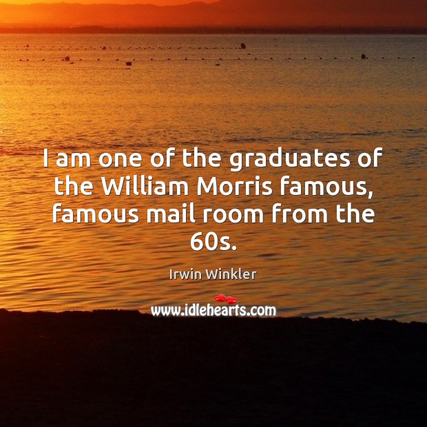 I am one of the graduates of the William Morris famous, famous mail room from the 60s. Irwin Winkler Picture Quote