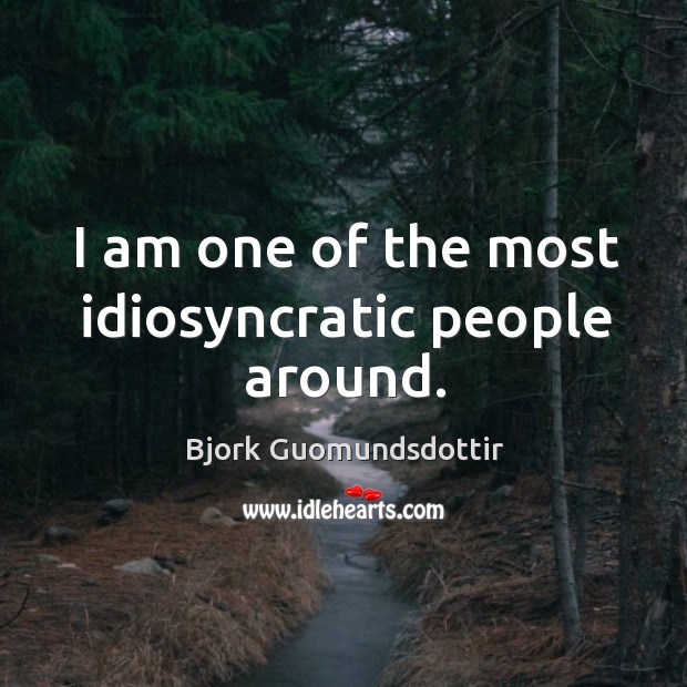 I am one of the most idiosyncratic people around. Bjork Guomundsdottir Picture Quote