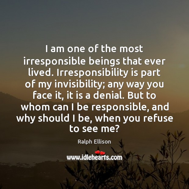 I am one of the most irresponsible beings that ever lived. Irresponsibility Ralph Ellison Picture Quote