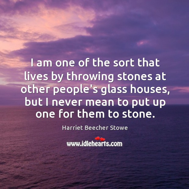I am one of the sort that lives by throwing stones at Harriet Beecher Stowe Picture Quote