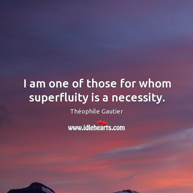 I am one of those for whom superfluity is a necessity. Théophile Gautier Picture Quote