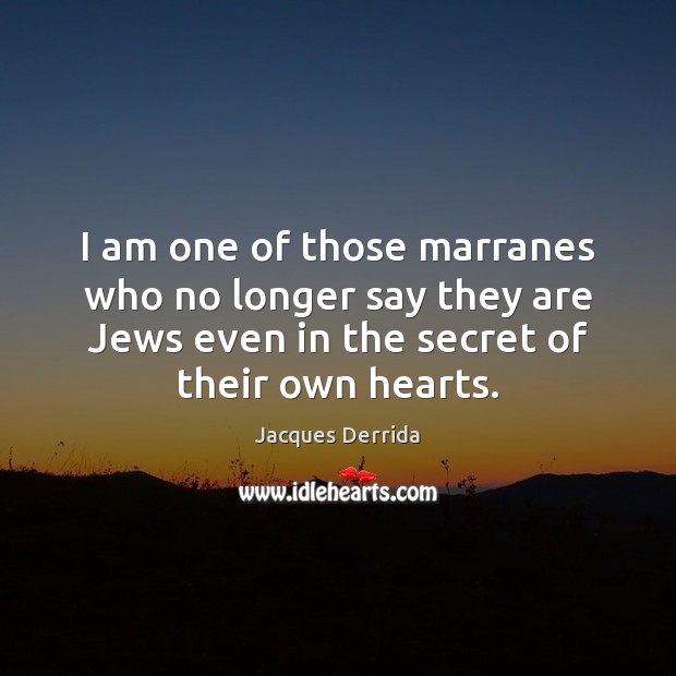 I am one of those marranes who no longer say they are Jacques Derrida Picture Quote