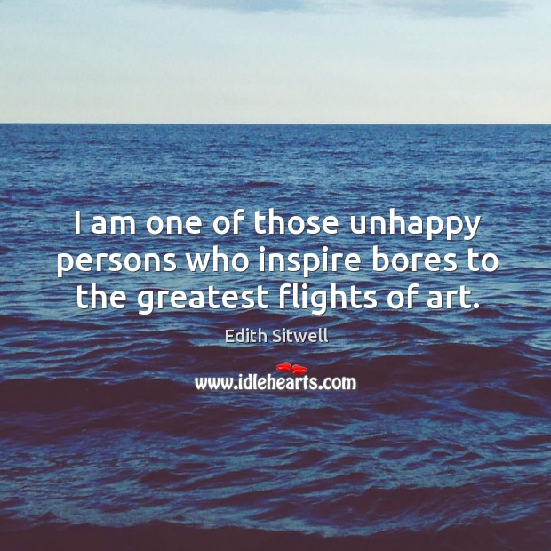 I am one of those unhappy persons who inspire bores to the greatest flights of art. Edith Sitwell Picture Quote