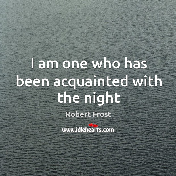 I am one who has been acquainted with the night Robert Frost Picture Quote