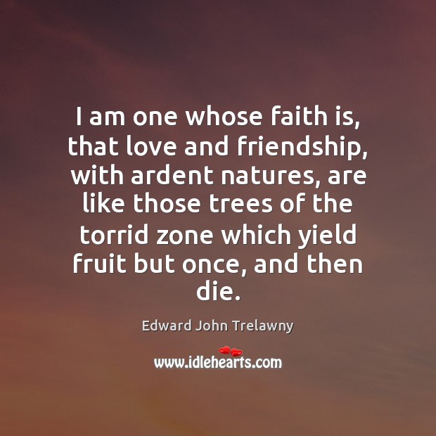 I am one whose faith is, that love and friendship, with ardent Edward John Trelawny Picture Quote