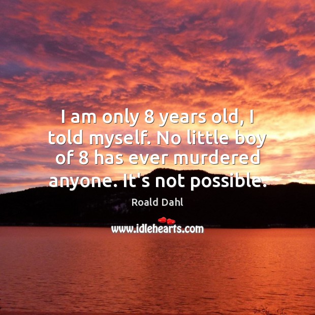 I am only 8 years old, I told myself. No little boy of 8 Roald Dahl Picture Quote