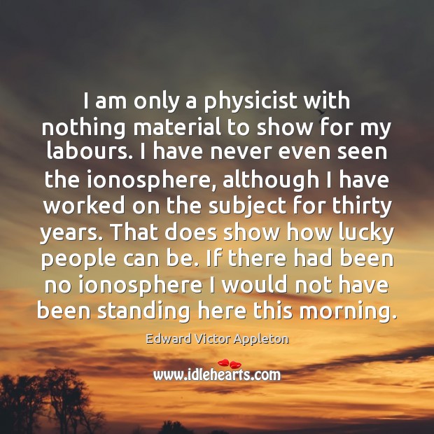 I am only a physicist with nothing material to show for my Edward Victor Appleton Picture Quote