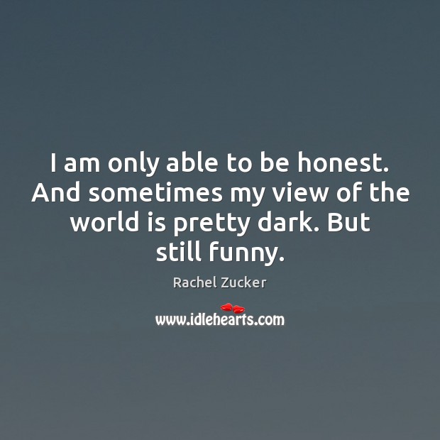 I am only able to be honest. And sometimes my view of Rachel Zucker Picture Quote